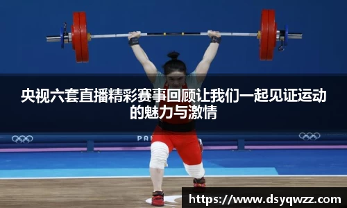 央视六套直播精彩赛事回顾让我们一起见证运动的魅力与激情