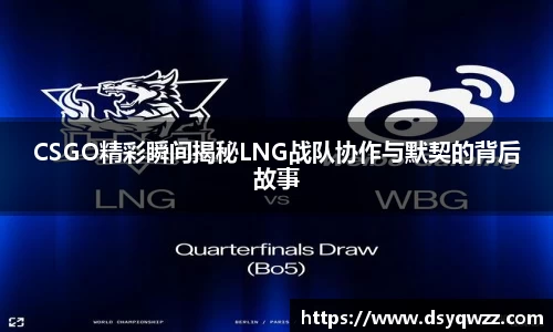 CSGO精彩瞬间揭秘LNG战队协作与默契的背后故事