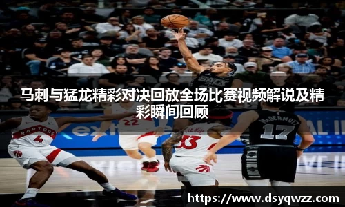 马刺与猛龙精彩对决回放全场比赛视频解说及精彩瞬间回顾