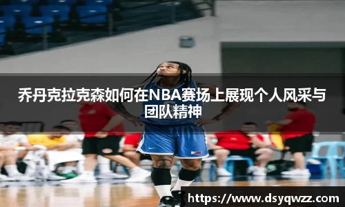 乔丹克拉克森如何在NBA赛场上展现个人风采与团队精神